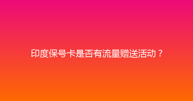 印度保号卡是否有流量赠送活动？ 