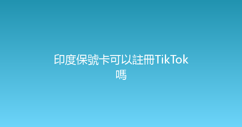 印度保號卡可以註冊TikTok嗎 