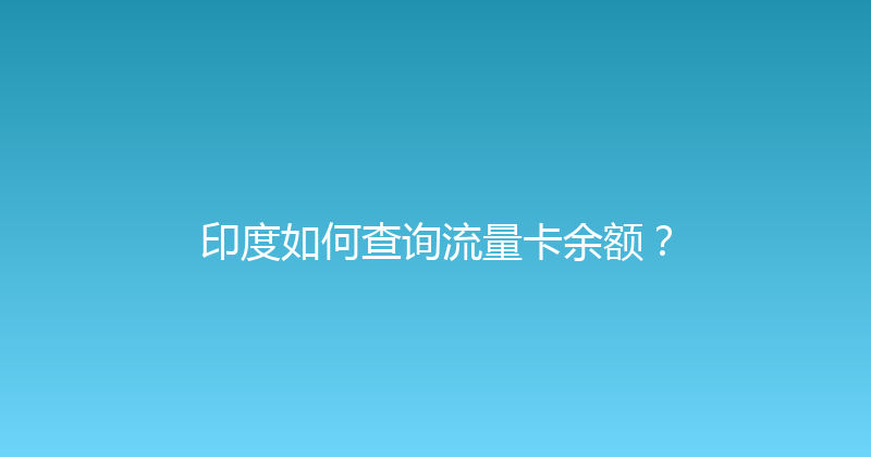 印度如何查询流量卡余额？ 