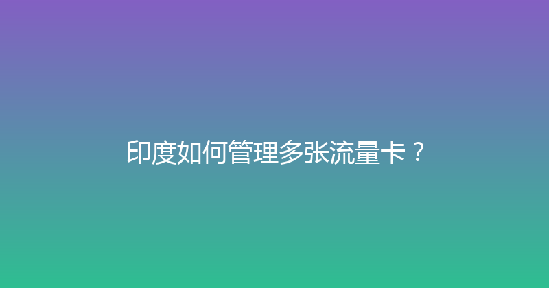 印度如何管理多张流量卡？ 