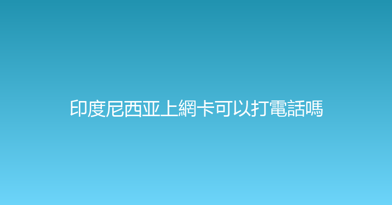印度尼西亚上網卡可以打電話嗎 