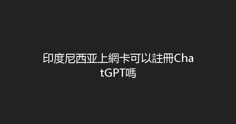 印度尼西亚上網卡可以註冊ChatGPT嗎 