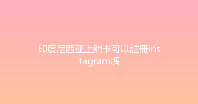 印度尼西亚上網卡可以註冊instagram嗎 