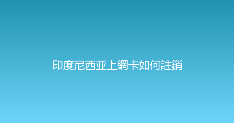 印度尼西亚上網卡如何註銷 