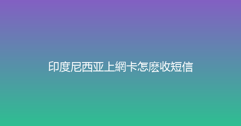 印度尼西亚上網卡怎麽收短信 