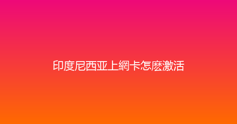 印度尼西亚上網卡怎麽激活 