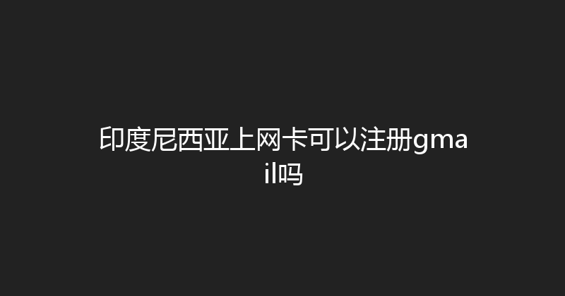印度尼西亚上网卡可以注册gmail吗 