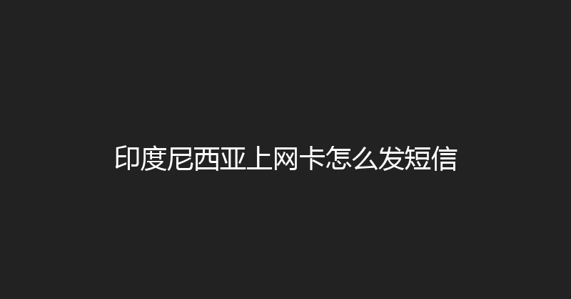 印度尼西亚上网卡怎么发短信 