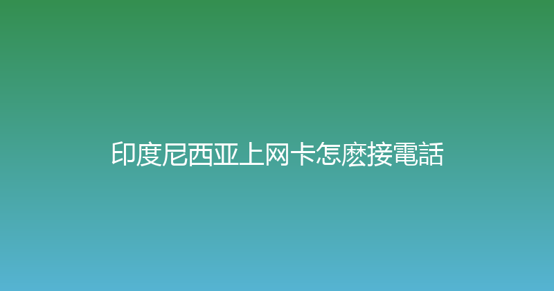 印度尼西亚上网卡怎麽接電話 