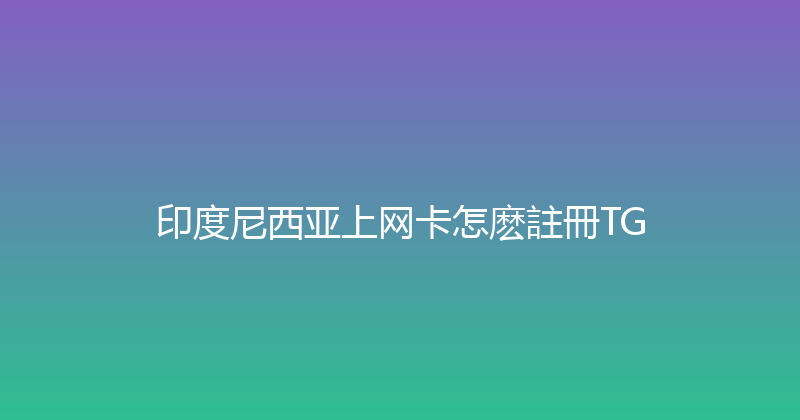 印度尼西亚上网卡怎麽註冊TG 