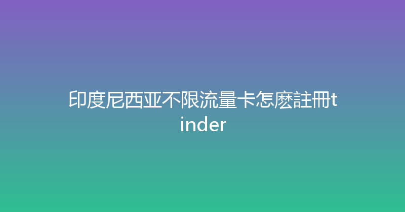 印度尼西亚不限流量卡怎麽註冊tinder 