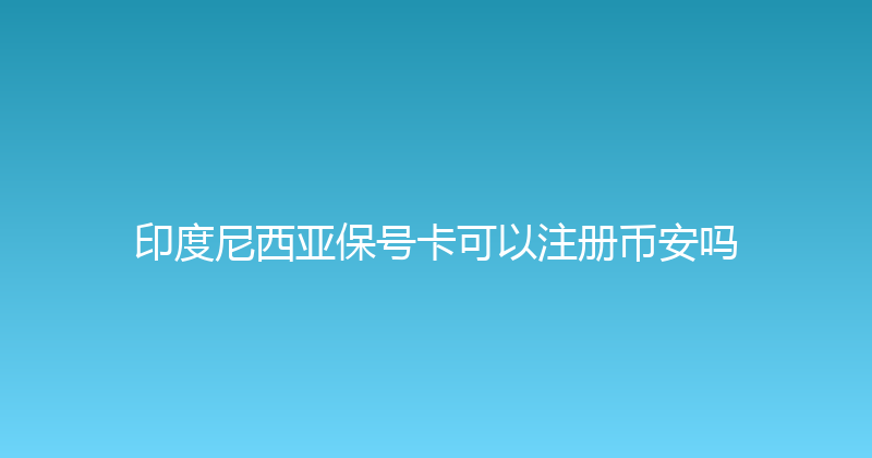 印度尼西亚保号卡可以注册币安吗 