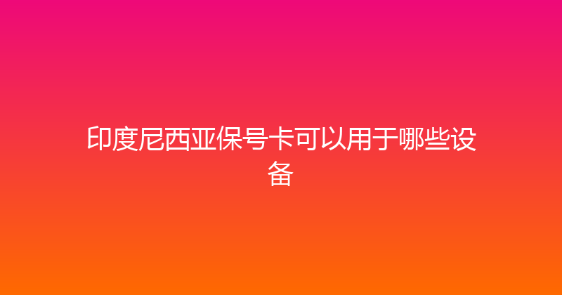 印度尼西亚保号卡可以用于哪些设备 