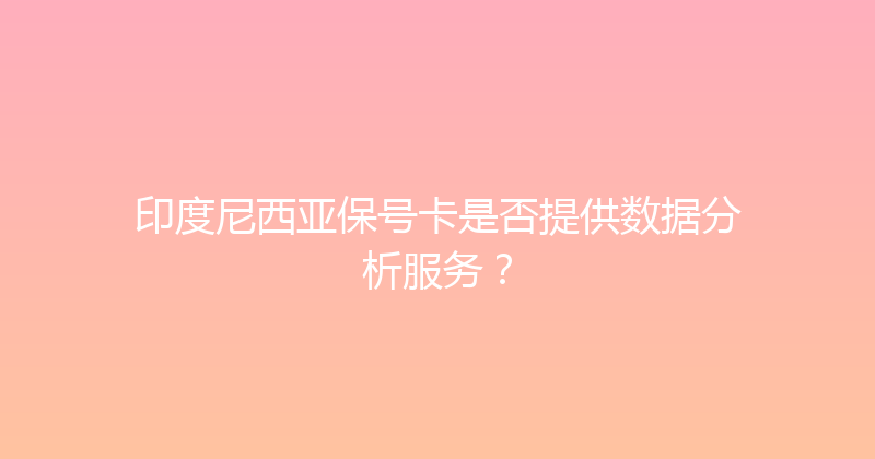 印度尼西亚保号卡是否提供数据分析服务？ 