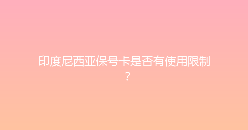 印度尼西亚保号卡是否有使用限制？ 