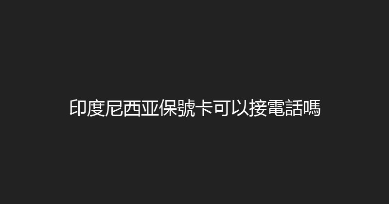 印度尼西亚保號卡可以接電話嗎 