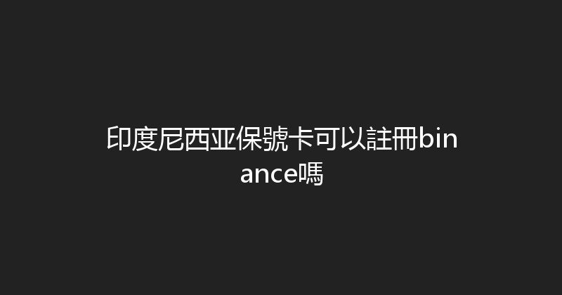 印度尼西亚保號卡可以註冊binance嗎 