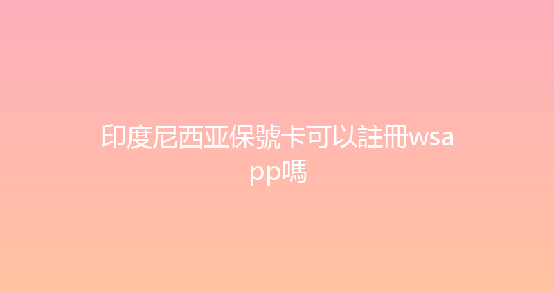 印度尼西亚保號卡可以註冊wsapp嗎 