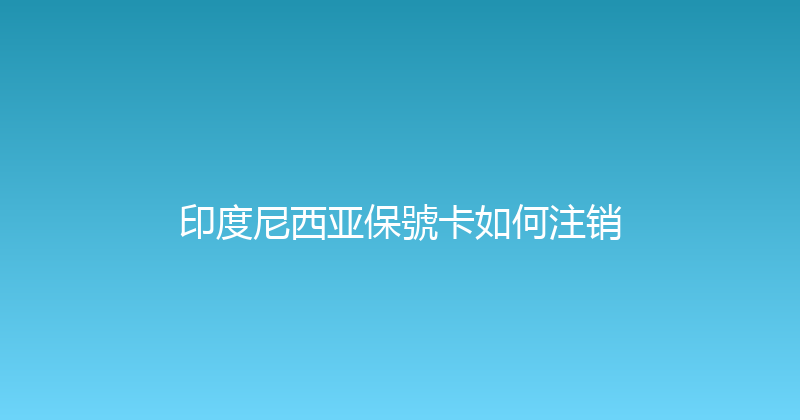 印度尼西亚保號卡如何注销 