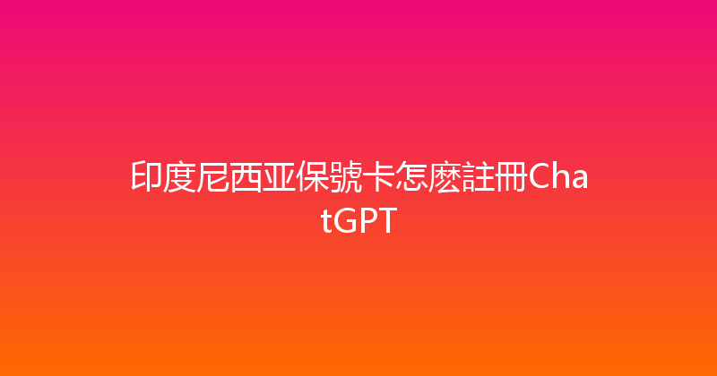 印度尼西亚保號卡怎麽註冊ChatGPT 