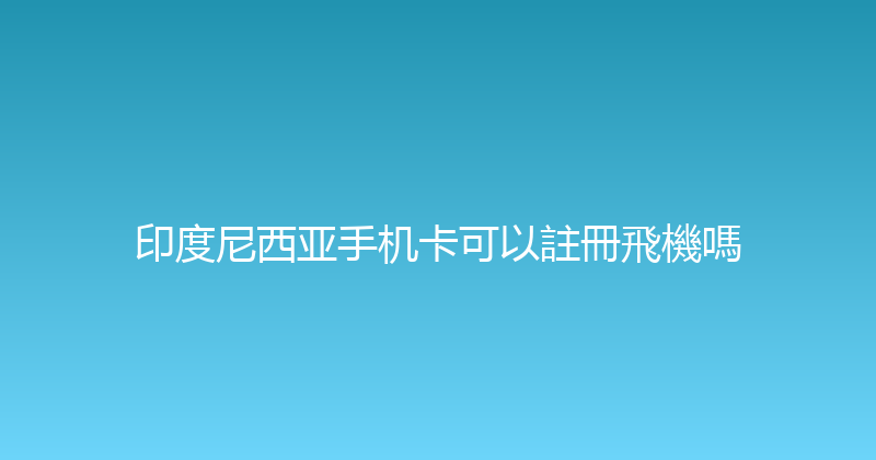 印度尼西亚手机卡可以註冊飛機嗎 