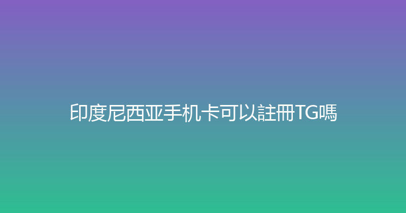 印度尼西亚手机卡可以註冊TG嗎 