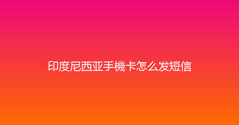 印度尼西亚手機卡怎么发短信 