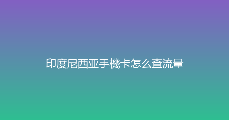 印度尼西亚手機卡怎么查流量 