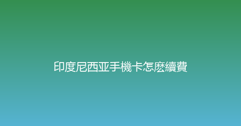 印度尼西亚手機卡怎麽續費 