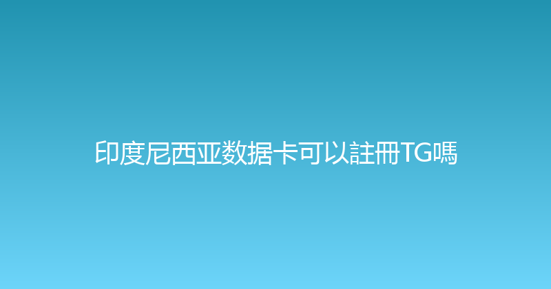 印度尼西亚数据卡可以註冊TG嗎 