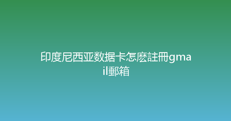 印度尼西亚数据卡怎麽註冊gmail郵箱 