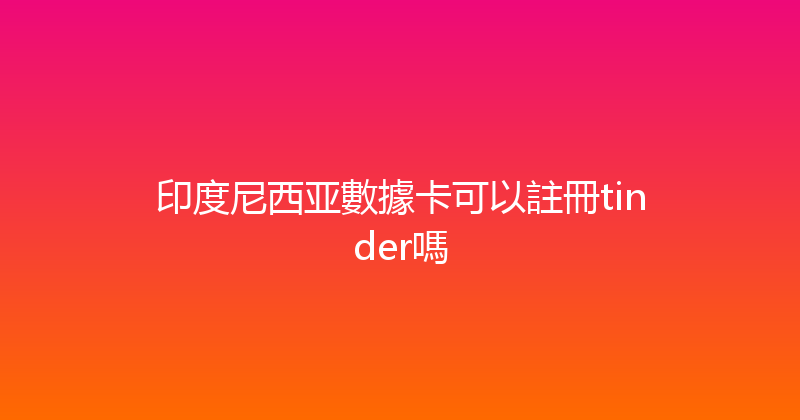 印度尼西亚數據卡可以註冊tinder嗎 