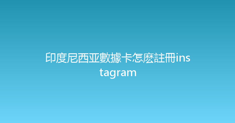 印度尼西亚數據卡怎麽註冊instagram 