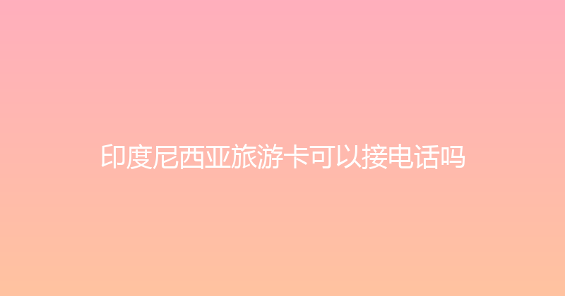 印度尼西亚旅游卡可以接电话吗 