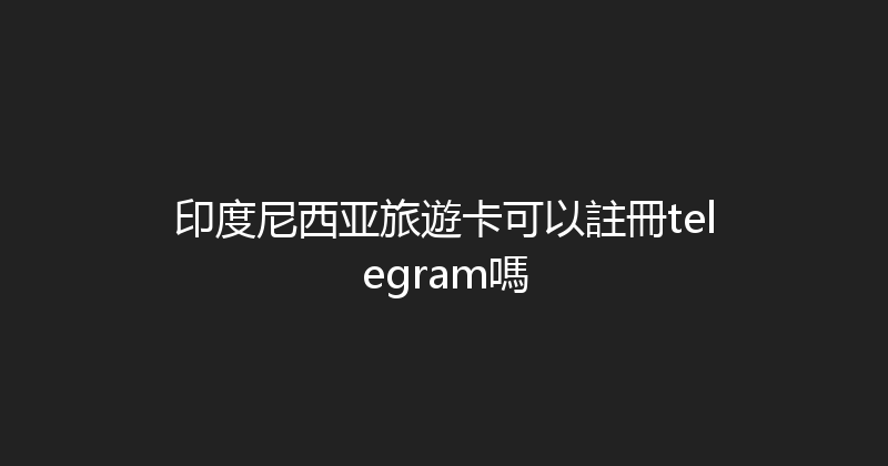 印度尼西亚旅遊卡可以註冊telegram嗎 