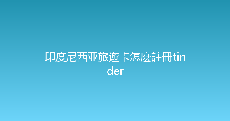 印度尼西亚旅遊卡怎麽註冊tinder 