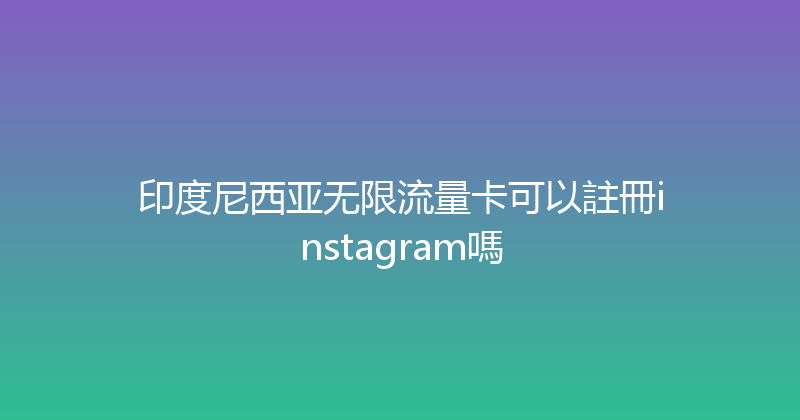印度尼西亚无限流量卡可以註冊instagram嗎 