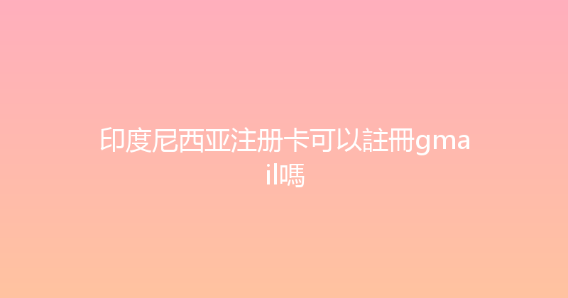 印度尼西亚注册卡可以註冊gmail嗎 