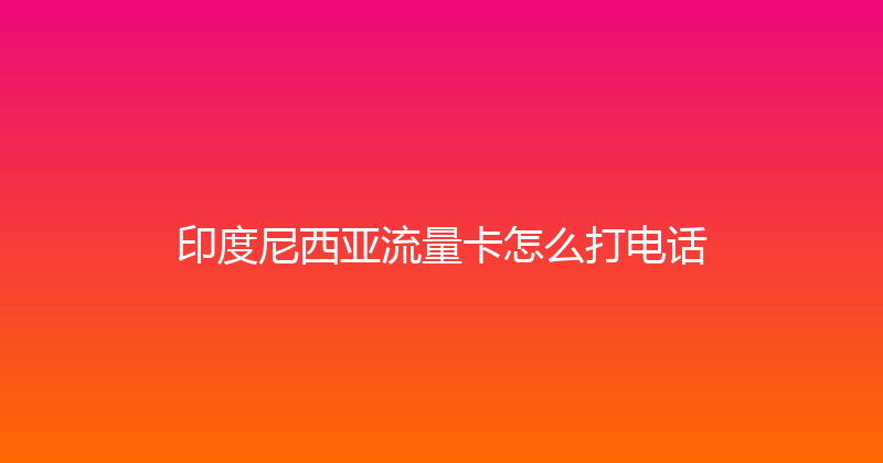 印度尼西亚流量卡怎么打电话 