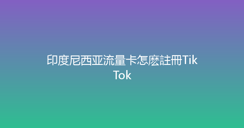 印度尼西亚流量卡怎麽註冊TikTok 