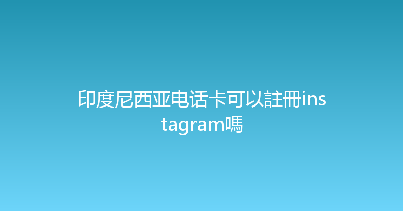 印度尼西亚电话卡可以註冊instagram嗎 