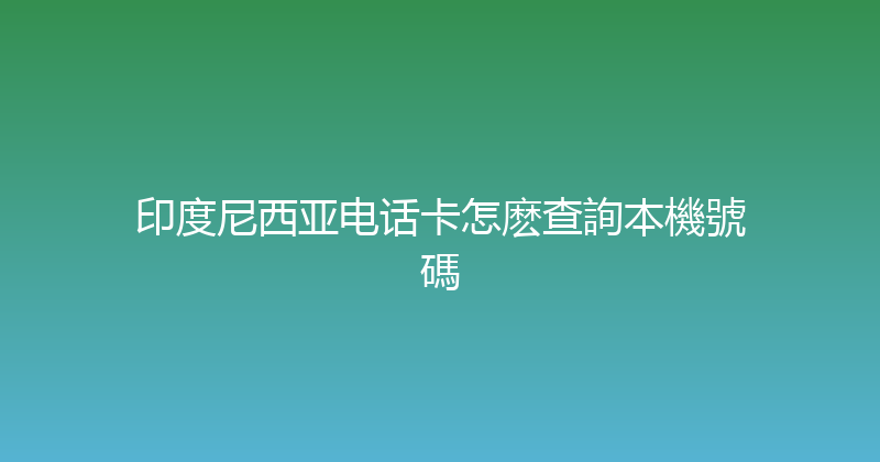 印度尼西亚电话卡怎麽查詢本機號碼 