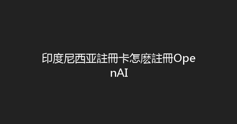 印度尼西亚註冊卡怎麽註冊OpenAI 
