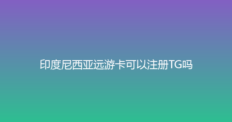 印度尼西亚远游卡可以注册TG吗 