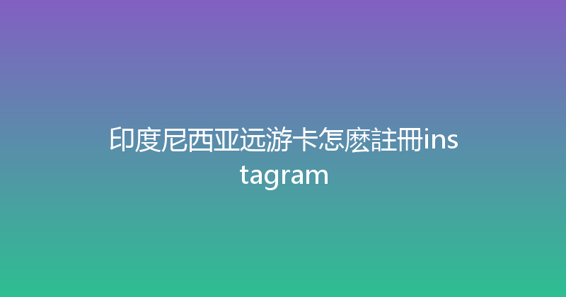 印度尼西亚远游卡怎麽註冊instagram 