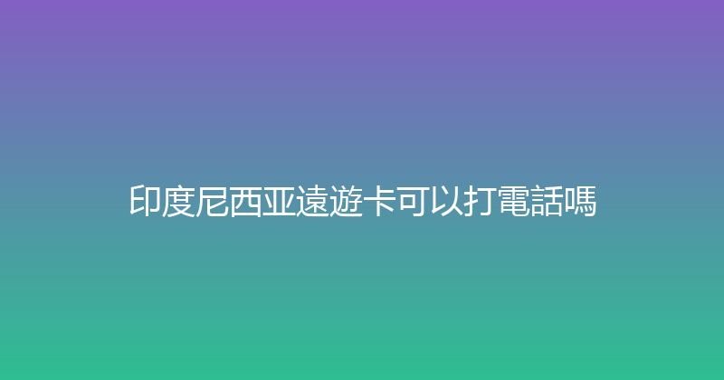 印度尼西亚遠遊卡可以打電話嗎 