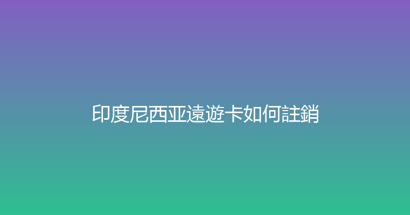 印度尼西亚遠遊卡如何註銷 