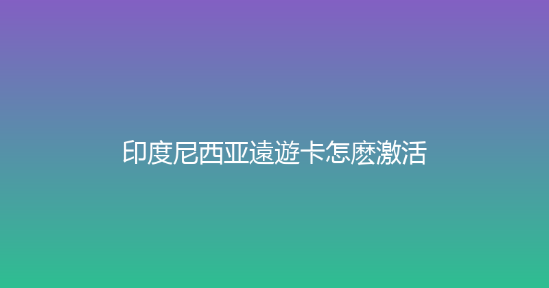 印度尼西亚遠遊卡怎麽激活 