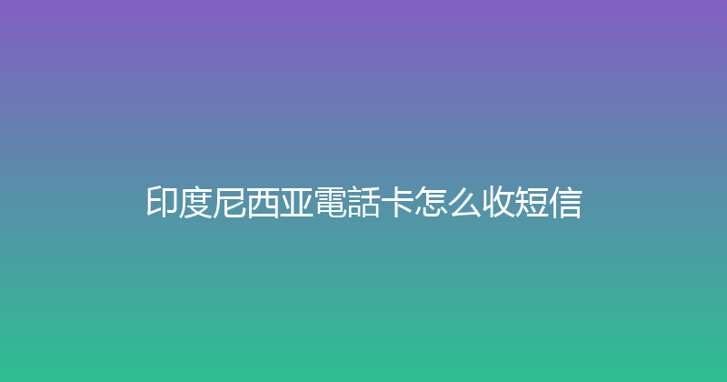 印度尼西亚電話卡怎么收短信 