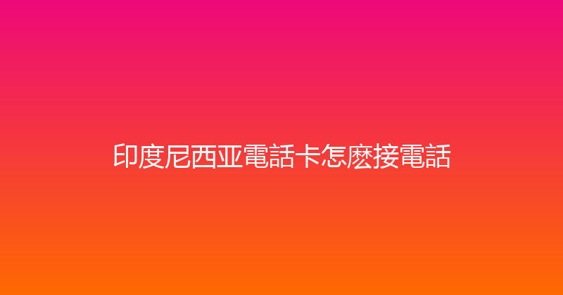 印度尼西亚電話卡怎麽接電話 
